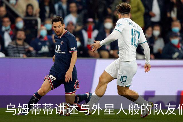 乌姆蒂蒂讲述与外星人般的队友们互动的乐趣
