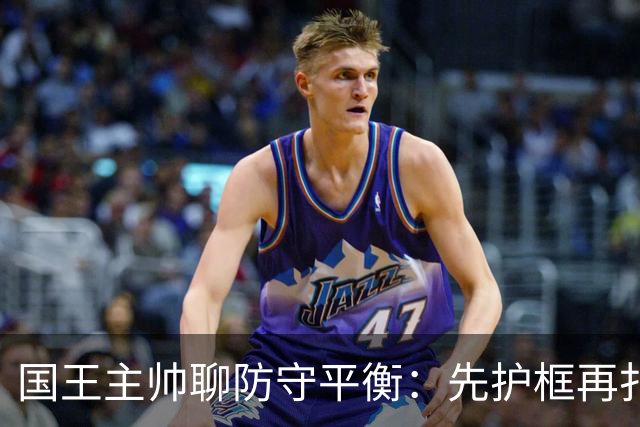 国王主帅聊防守平衡：先护框再扑三分，灵敏如猫！